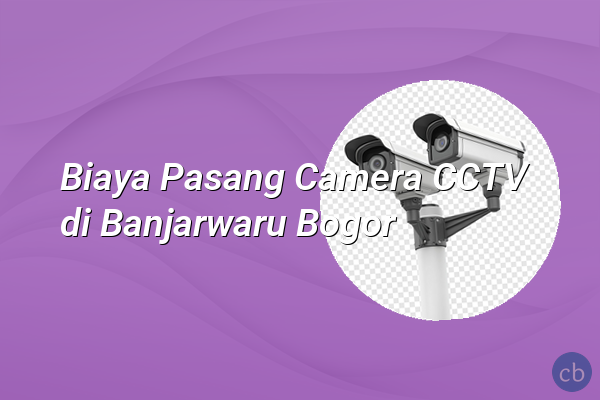 Biaya Pasang Camera CCTV di Banjarwaru Bogor