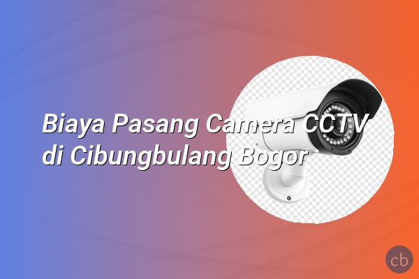 Biaya Pasang Camera CCTV di Cibungbulang Bogor