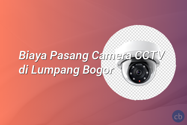 Biaya Pasang Camera CCTV di Lumpang Bogor