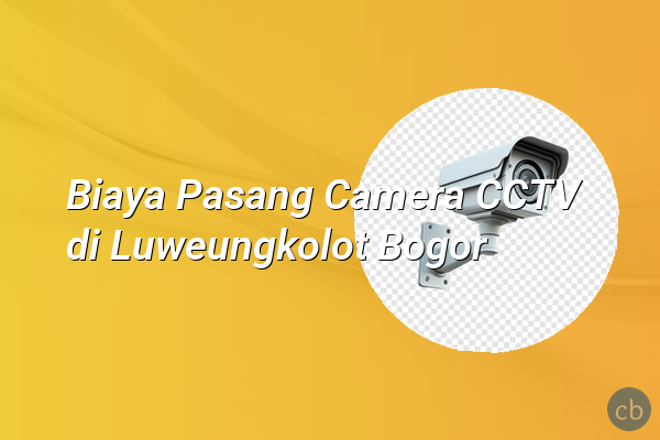 Biaya Pasang Camera CCTV di Luweungkolot Bogor