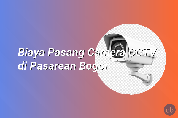 Biaya Pasang Camera CCTV di Pasarean Bogor
