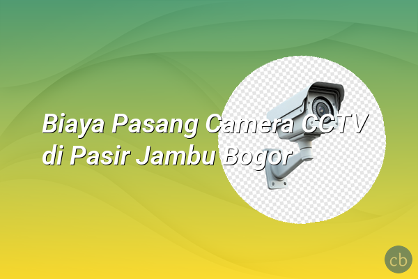 Biaya Pasang Camera CCTV di Pasir Jambu Bogor