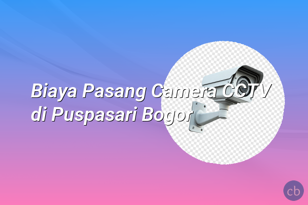 Biaya Pasang Camera CCTV di Puspasari Bogor