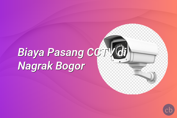 Biaya Pasang CCTV di Nagrak Bogor