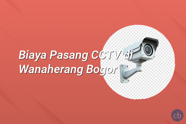 Biaya Pasang CCTV di Wanaherang Bogor