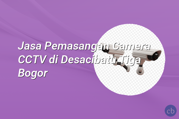 Jasa Pemasangan Camera CCTV di Desacibatu Tiga Bogor