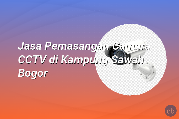 Jasa Pemasangan Camera CCTV di Kampung Sawah Bogor