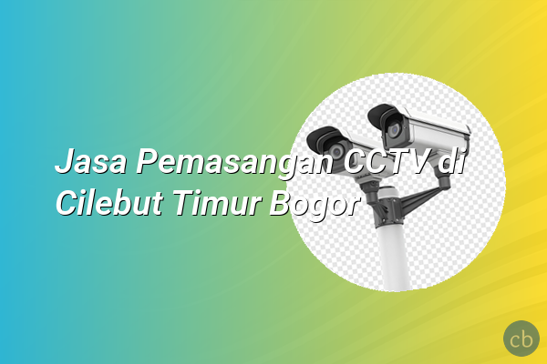 Jasa Pemasangan CCTV di Cilebut Timur Bogor