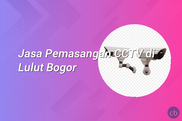 Jasa Pemasangan CCTV di Lulut Bogor