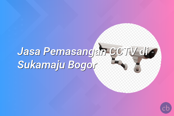 Jasa Pemasangan CCTV di Sukamaju Bogor