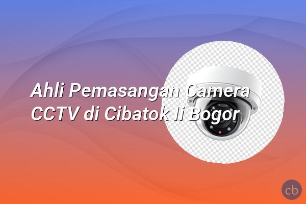 Ahli Pemasangan Camera CCTV di Cibatok Ii Bogor