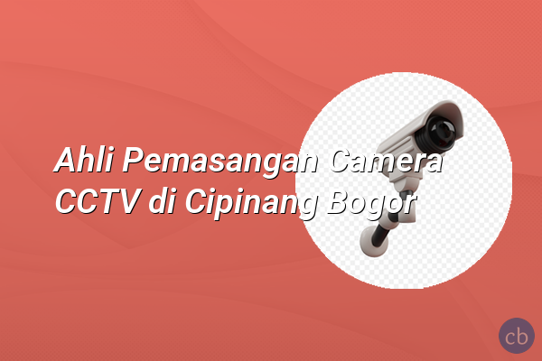 Ahli Pemasangan Camera CCTV di Cipinang Bogor