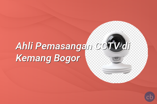 Ahli Pemasangan CCTV di Kemang Bogor