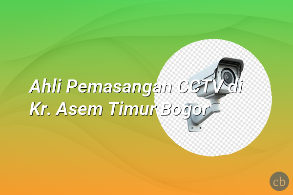 Ahli Pemasangan CCTV di Kr. Asem Timur Bogor