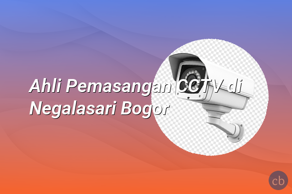 Ahli Pemasangan CCTV di Negalasari Bogor