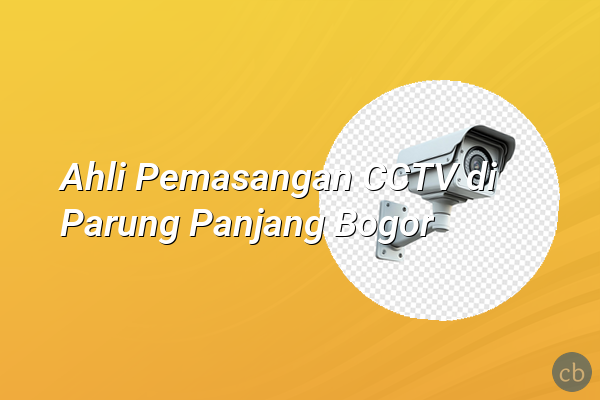 Ahli Pemasangan CCTV di Parung Panjang Bogor