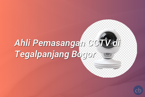 Ahli Pemasangan CCTV di Tegalpanjang Bogor