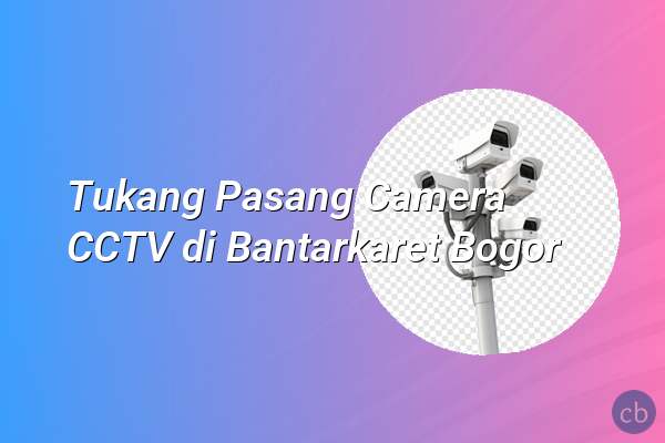 Tukang Pasang Camera CCTV di Bantarkaret Bogor