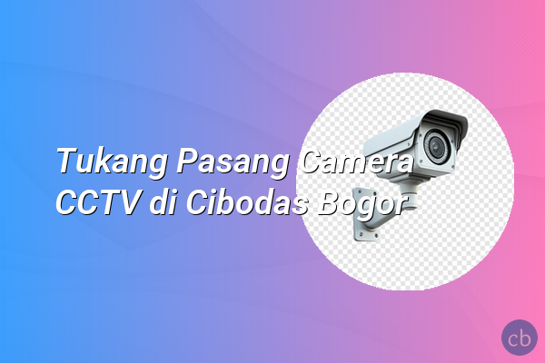 Tukang Pasang Camera CCTV di Cibodas Bogor