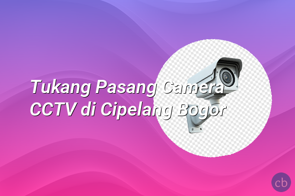 Tukang Pasang Camera CCTV di Cipelang Bogor