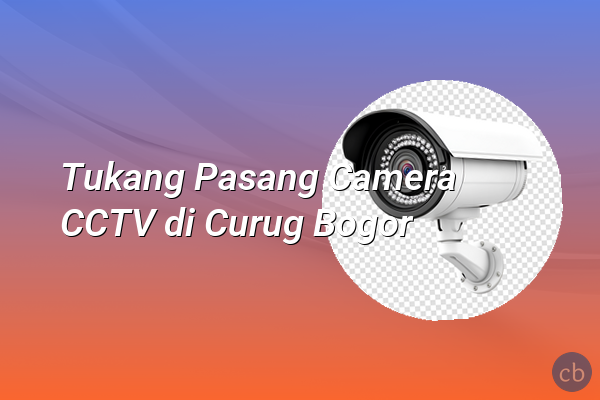Tukang Pasang Camera CCTV di Curug Bogor