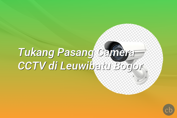 Tukang Pasang Camera CCTV di Leuwibatu Bogor