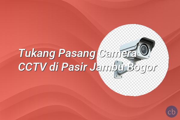 Tukang Pasang Camera CCTV di Pasir Jambu Bogor