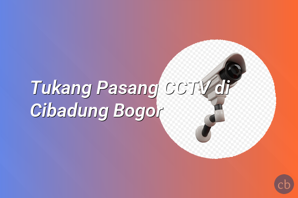 Tukang Pasang CCTV di Cibadung Bogor